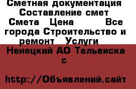 Сметная документация. Составление смет. Смета › Цена ­ 500 - Все города Строительство и ремонт » Услуги   . Ненецкий АО,Тельвиска с.